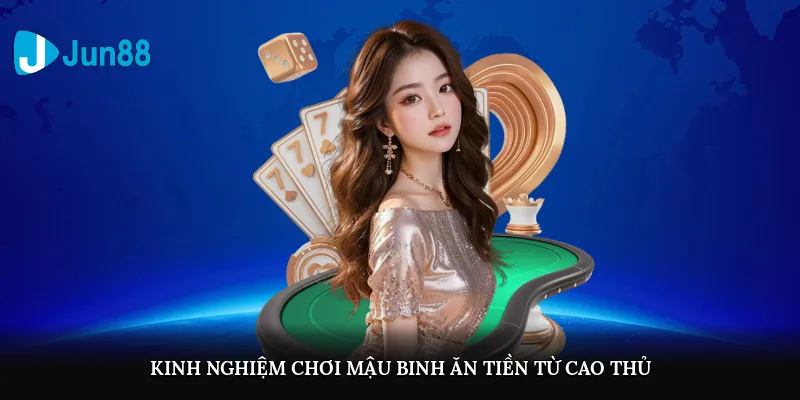 Mậu Binh Ăn Tiền Jun88 – Tựa Game Chiến Thuật Được Ưa Chuộng Kinh nghiệm chơi Mậu binh ăn tiền từ cao thủ